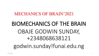 BIOMECHANICS OF THE BRAIN
OBAJE GODWIN SUNDAY,
+2348068638121
godwin.sunday!funai.edu.ng
MECHANICS OF BRAIN’2021
3/13/2021 1
 