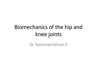 Biomechanics of the hip and
knee joints
Dr. Sairamakrishnan S
 