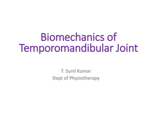 Biomechanics of
Temporomandibular Joint
T. Sunil Kumar
Dept of Physiotherapy
 