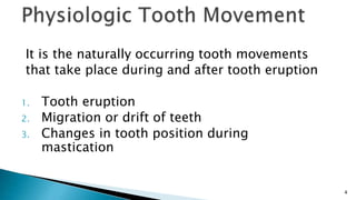 It is the naturally occurring tooth movements
that take place during and after tooth eruption
1. Tooth eruption
2. Migration or drift of teeth
3. Changes in tooth position during
mastication
4
 