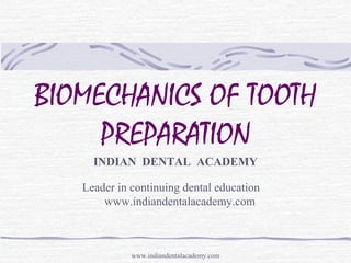 BIOMECHANICS OF TOOTH
PREPARATION
INDIAN DENTAL ACADEMY
Leader in continuing dental education
www.indiandentalacademy.com
www.indiandentalacademy.com
 