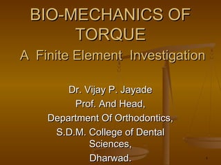 1
BIO-MECHANICS OFBIO-MECHANICS OF
TORQUETORQUE
A Finite Element InvestigationA Finite Element Investigation
Dr. Vijay P. JayadeDr. Vijay P. Jayade
Prof. And Head,Prof. And Head,
Department Of Orthodontics,Department Of Orthodontics,
S.D.M. College of DentalS.D.M. College of Dental
Sciences,Sciences,
Dharwad.Dharwad.
 