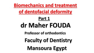 Biomechanics and treatment
of dentofacial deformity
Part 1
dr Maher FOUDA
Faculty of Dentistry
Mansoura Egypt
Professor of orthodontics
 