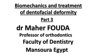 Biomechanics and treatment
of dentofacial deformity
Part 3
dr Maher FOUDA
Faculty of Dentistry
Mansoura Egypt
Professor of orthodontics
 