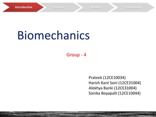 Introduction Concept Results Conclusions
Biomechanics
Group - 4
Prateek (12CE10034)
Harish Kant Soni (12CE31004)
Alekhya Banki (12CE31004)
Sonika Boyapalli (12CE10044)
 