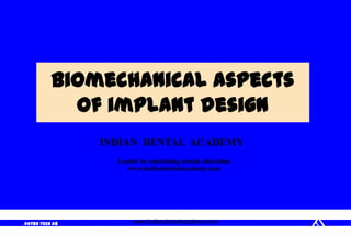 ASTRA TECH AB
Biomechanical aspects
of implant design
www.indiandentalacademy.com
INDIAN DENTAL ACADEMY
Leader in continuing dental education
www.indiandentalacademy.com
 