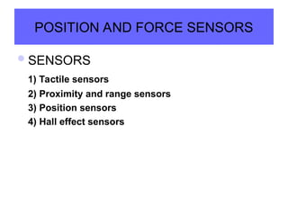 POSITION AND FORCE SENSORS
SENSORS
1) Tactile sensors
2) Proximity and range sensors
3) Position sensors
4) Hall effect sensors
 
