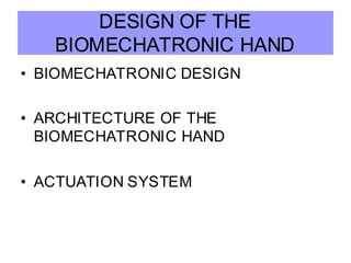 DESIGN OF THE
BIOMECHATRONIC HAND
• BIOMECHATRONIC DESIGN
• ARCHITECTURE OF THE
BIOMECHATRONIC HAND
• ACTUATION SYSTEM
 