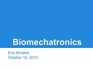Biomechatronics
Eric Minaker
October 15, 2013

 
