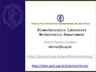 Biomechatronics Laboratory
Mechatronics Departament
Arturo Forner Cordero
aforner@usp.br
http://sites.poli.usp.br/pmr/biomecatronica/
http://sites.poli.usp.br/p/arturo.forner
 