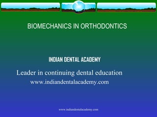 BIOMECHANICS IN ORTHODONTICS

INDIAN DENTAL ACADEMY

Leader in continuing dental education
www.indiandentalacademy.com

www.indiandentalacademy.com

 