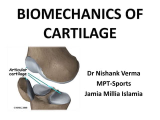 BIOMECHANICS OF
CARTILAGE
Dr Nishank Verma
MPT-Sports
Jamia Millia Islamia
 