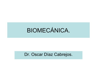 BIOMECÁNICA.
Dr. Oscar Díaz Cabrejos.
 