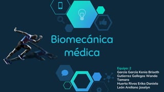Biomecánica
médica
Equipo: 2
García García Kenia Briseth
Gutierrez Gallegos Wanda
Tamara
Huerta Rivas Erika Daniela
León Arellano Joselyn
 