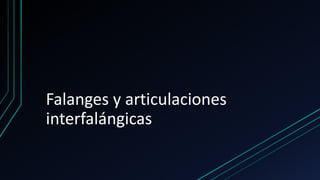 Falanges y articulaciones
interfalángicas
 