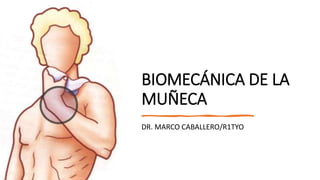 BIOMECÁNICA DE LA
MUÑECA
DR. MARCO CABALLERO/R1TYO
 