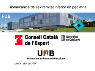 Biomecànica de l’extremitat inferior en pediatria
Lleida, abril de 2014
 