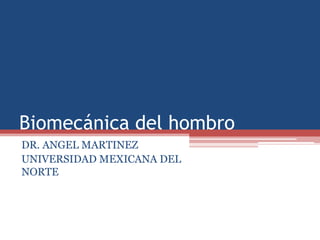 Biomecánica del hombro
DR. ANGEL MARTINEZ
UNIVERSIDAD MEXICANA DEL
NORTE
 