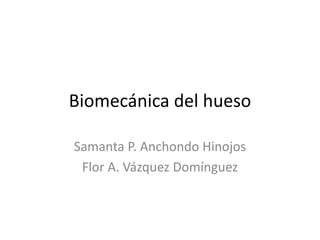 Biomecánica del hueso
Samanta P. Anchondo Hinojos
Flor A. Vázquez Domínguez
 