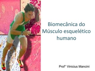 Biomecânica do
Músculo esquelético
humano
Prof° Vinicius Mancini
 
