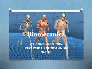 Biomecánica
   DR. ANGEL MARTINEZ
UNIVERSIDAD MEXICANA DEL
         NORTE
 