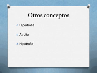 Otros conceptos
O Hipertrofia


O Atrofia


O Hipotrofia
 