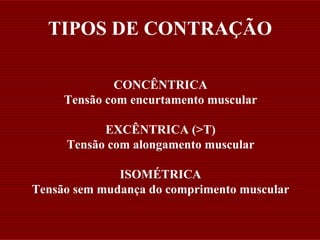 TIPOS DE CONTRAÇÃO

             CONCÊNTRICA
     Tensão com encurtamento muscular

           EXCÊNTRICA (>T)
     Tensão com alongamento muscular

              ISOMÉTRICA
Tensão sem mudança do comprimento muscular
 