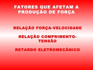 FATORES QUE AFETAM A
 PRODUÇÃO DE FORÇA


RELAÇÃO FORÇA-VELOCIDADE

 RELAÇÃO COMPRIMENTO-
        TENSÃO

RETARDO ELETROMECÂNICO
 