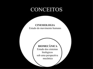 CONCEITOS

     CINESIOLOGIA
Estudo do movimento humano




       BIOMECÂNICA
      Estudo dos sistemas
           biológicos
      sob uma perspectiva
            mecânica
 