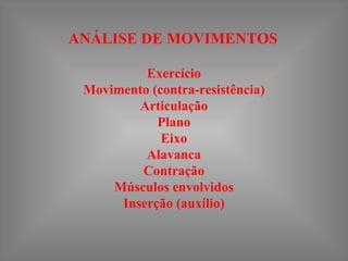 ANÁLISE DE MOVIMENTOS

          Exercício
 Movimento (contra-resistência)
         Articulação
            Plano
             Eixo
          Alavanca
         Contração
     Músculos envolvidos
      Inserção (auxílio)
 