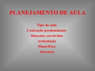 PLANEJAMENTO DE AULA

         Tipo de aula
    Contração predominante
     Músculos envolvidos
          Articulação
          Plano/Eixo
           Alavanca
 
