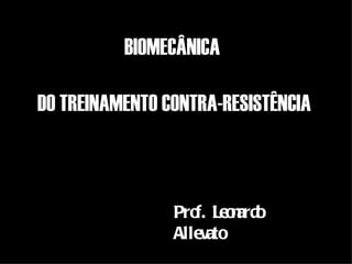 BIOMECÂNICA

DO TREINAMENTO CONTRA-RESISTÊNCIA



                Pro Leo ard
                   f. n o
                Allevato
 