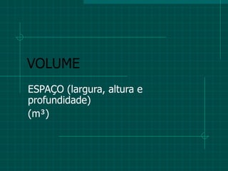VOLUME ESPAÇO (largura, altura e profundidade) (m ³) 