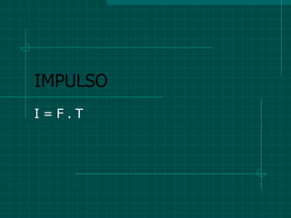 IMPULSO I = F . T 