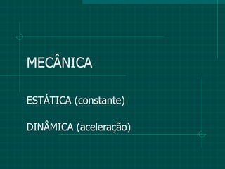 MECÂNICA ESTÁTICA (constante) DINÂMICA (aceleração) 