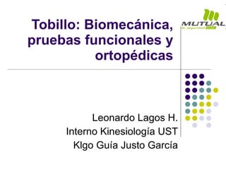 Tobillo: Biomecánica, pruebas funcionales y ortopédicas Leonardo Lagos H. Interno Kinesiología UST Klgo Guía Justo García 