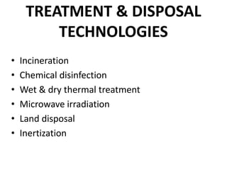 TREATMENT & DISPOSAL
TECHNOLOGIES
• Incineration
• Chemical disinfection
• Wet & dry thermal treatment
• Microwave irradiation
• Land disposal
• Inertization
 