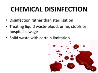 CHEMICAL DISINFECTION
• Disinfection rather than sterilisation
• Treating liquid waste-blood, urine, stools or
hospital sewage
• Solid waste with certain limitation
 