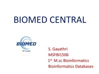 BIOMED CENTRAL
S. Gayathri
MSFBI1506
1st M.sc Bioinformatics
Bioinformatics Databases
 