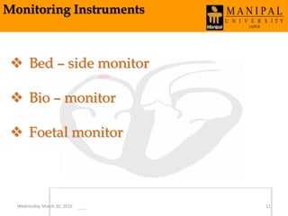 Monitoring Instruments
 Bed – side monitor
 Bio – monitor
 Foetal monitor
Wednesday, March 30, 2016 11
 