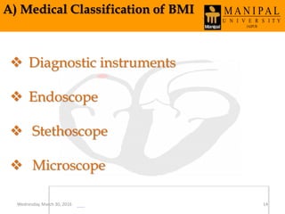 A) Medical Classification of BMI
 Diagnostic instruments
 Endoscope
 Stethoscope
 Microscope
Wednesday, March 30, 2016 14
 
