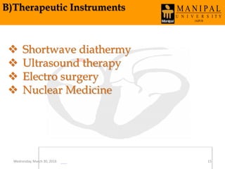 B)Therapeutic Instruments
 Shortwave diathermy
 Ultrasound therapy
 Electro surgery
 Nuclear Medicine
Wednesday, March 30, 2016 15
 