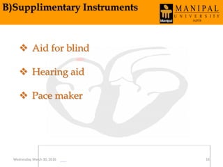 B)Supplimentary Instruments
 Aid for blind
 Hearing aid
 Pace maker
Wednesday, March 30, 2016 16
 