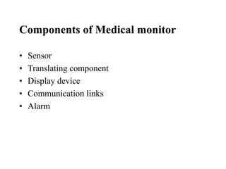 Components of Medical monitor
• Sensor
• Translating component
• Display device
• Communication links
• Alarm
 