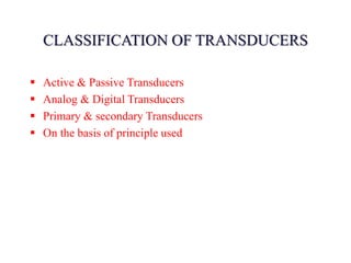 CLASSIFICATION OF TRANSDUCERS
 Active & Passive Transducers
 Analog & Digital Transducers
 Primary & secondary Transducers
 On the basis of principle used
 