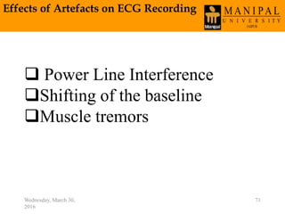 Effects of Artefacts on ECG Recording
Wednesday, March 30,
2016
71
 Power Line Interference
Shifting of the baseline
Muscle tremors
 