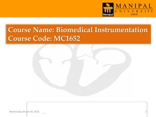 Course Name: Biomedical Instrumentation
Course Code: MC1652
Wednesday, March 30, 2016 1
 