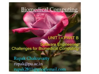 Biomedical Computing Rupak Chakravarty [email_address] [email_address]       UNIT I – PART B Software Engineering Challenges for Biomedical Computing 