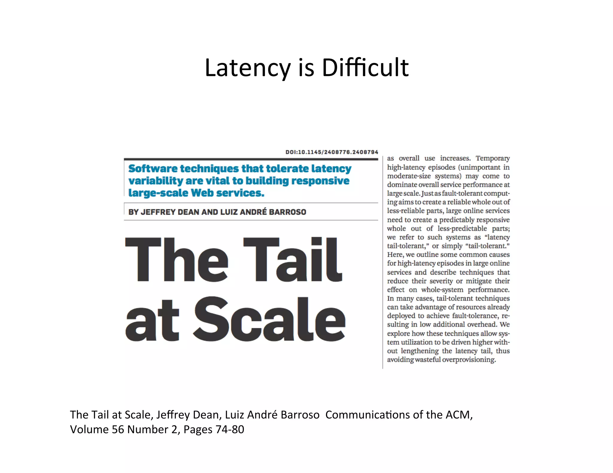 The	
  Tail	
  at	
  Scale,	
  Jeﬀrey	
  Dean,	
  Luiz	
  André	
  Barroso	
  	
  Communica?ons	
  of	
  the	
  ACM,	
  
Volume	
  56	
  Number	
  2,	
  Pages	
  74-­‐80	
  
Latency	
  is	
  Diﬃcult	
  
 
