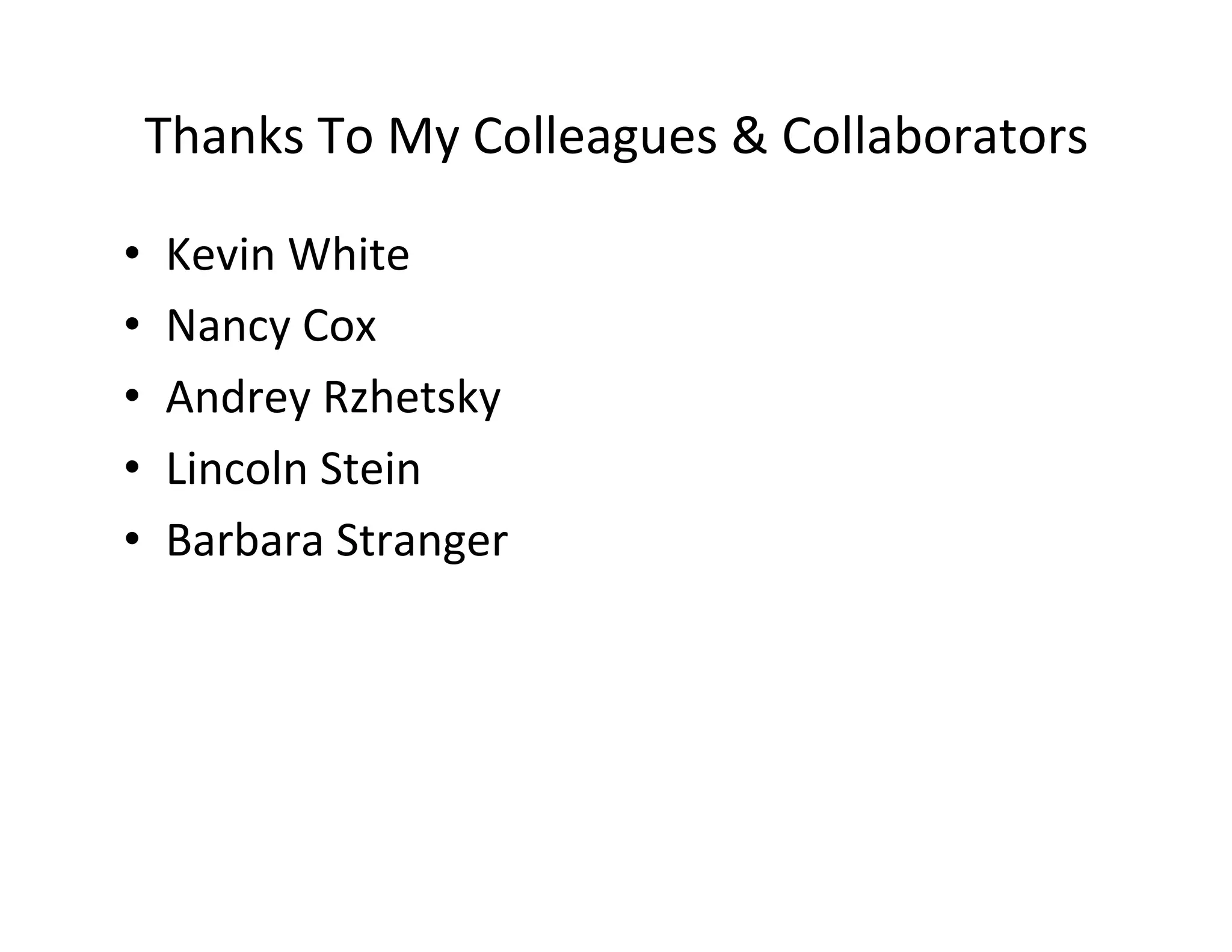 Thanks	
  To	
  My	
  Colleagues	
  &	
  Collaborators	
  
•  Kevin	
  White	
  
•  Nancy	
  Cox	
  
•  Andrey	
  Rzhetsky	
  
•  Lincoln	
  Stein	
  
•  Barbara	
  Stranger	
  
 